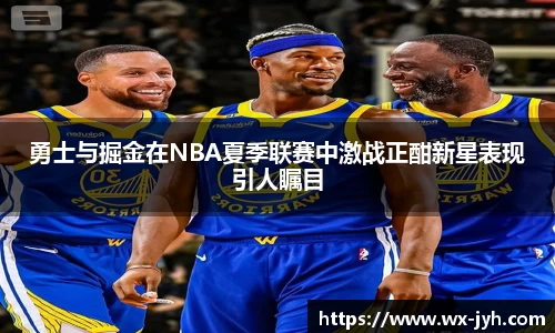 勇士与掘金在NBA夏季联赛中激战正酣新星表现引人瞩目
