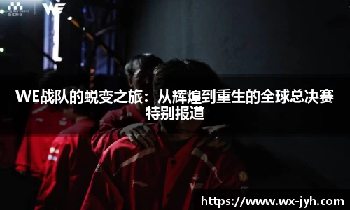 WE战队的蜕变之旅：从辉煌到重生的全球总决赛特别报道